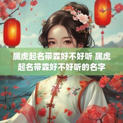 属虎起名带霖好不好听 属虎起名带霖好不好听的名字