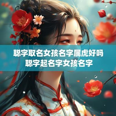 聪字取名女孩名字属虎好吗 聪字起名字女孩名字
