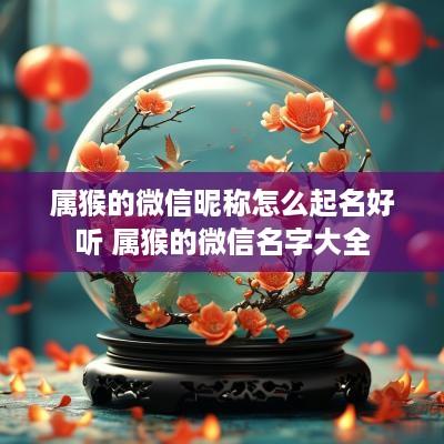 属猴的微信昵称怎么起名好听 属猴的微信名字大全