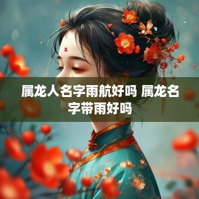 属龙人名字雨航好吗 属龙名字带雨好吗