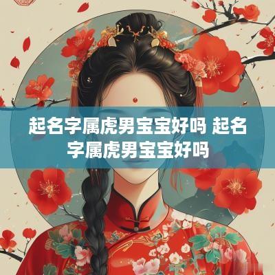 起名字属虎男宝宝好吗 起名字属虎男宝宝好吗