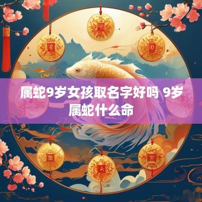 属蛇9岁女孩取名字好吗 9岁属蛇什么命