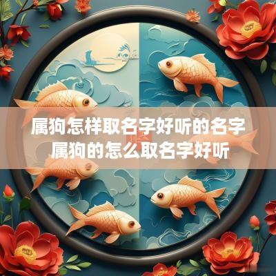 属狗怎样取名字好听的名字 属狗的怎么取名字好听