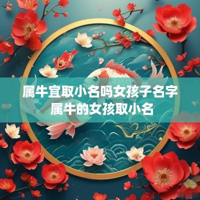 属牛宜取小名吗女孩子名字 属牛的女孩取小名