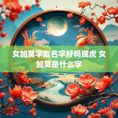 女加莫字取名字好吗属虎 女加莫是什么字