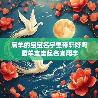 属羊的宝宝名字里带轩好吗 属羊宝宝起名宜用字
