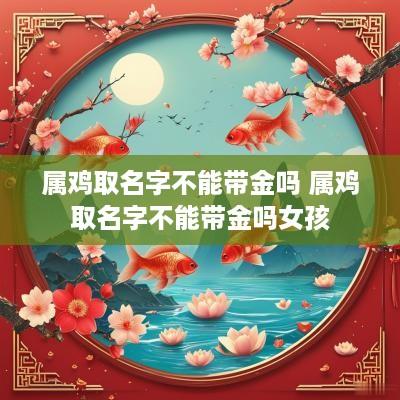 属鸡取名字不能带金吗 属鸡取名字不能带金吗女孩