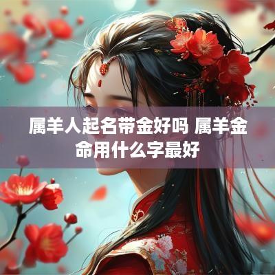 属羊人起名带金好吗 属羊金命用什么字最好