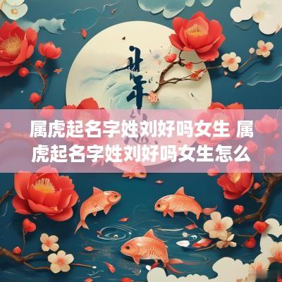 属虎起名字姓刘好吗女生 属虎起名字姓刘好吗女生怎么取