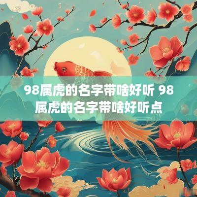 98属虎的名字带啥好听 98属虎的名字带啥好听点