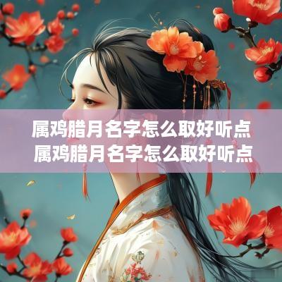 属鸡腊月名字怎么取好听点 属鸡腊月名字怎么取好听点呢