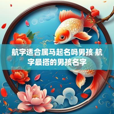 航字适合属马起名吗男孩 航字最搭的男孩名字