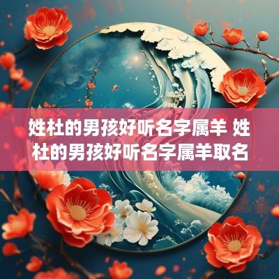 姓杜的男孩好听名字属羊 姓杜的男孩好听名字属羊取名