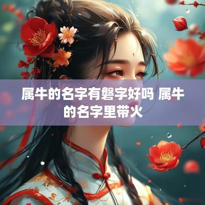 属牛的名字有磐字好吗 属牛的名字里带火