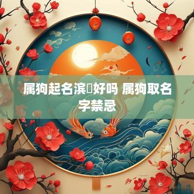 属狗起名滨瑄好吗 属狗取名字禁忌