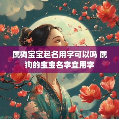 属狗宝宝起名用字可以吗 属狗的宝宝名字宜用字