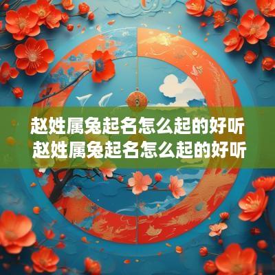 赵姓属兔起名怎么起的好听 赵姓属兔起名怎么起的好听点