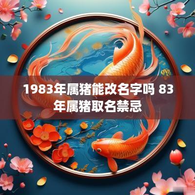 1983年属猪能改名字吗 83年属猪取名禁忌