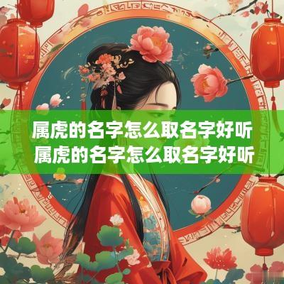 属虎的名字怎么取名字好听 属虎的名字怎么取名字好听点