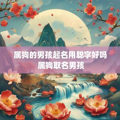 属狗的男孩起名用聪字好吗 属狗取名男孩