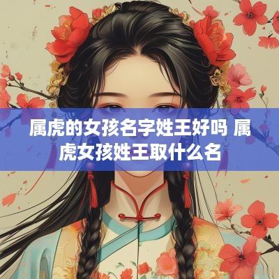属虎的女孩名字姓王好吗 属虎女孩姓王取什么名