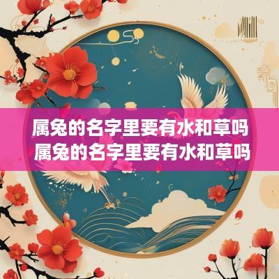 属兔的名字里要有水和草吗 属兔的名字里要有水和草吗为什么