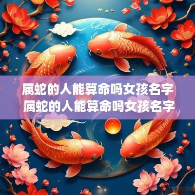 属蛇的人能算命吗女孩名字 属蛇的人能算命吗女孩名字大全