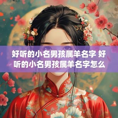 好听的小名男孩属羊名字 好听的小名男孩属羊名字怎么取