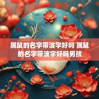 属鼠的名字带波字好吗 属鼠的名字带波字好吗男孩