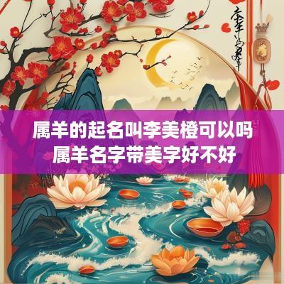属羊的起名叫李美橙可以吗 属羊名字带美字好不好