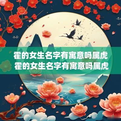 霍的女生名字有寓意吗属虎 霍的女生名字有寓意吗属虎