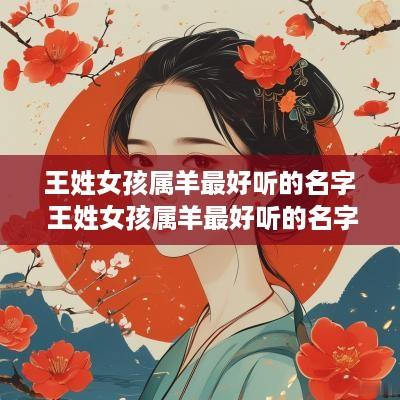 王姓女孩属羊最好听的名字 王姓女孩属羊最好听的名字有哪些