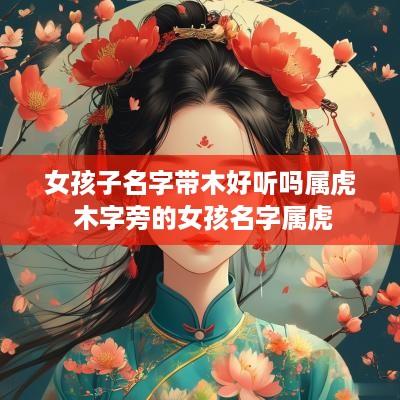 女孩子名字带木好听吗属虎 木字旁的女孩名字属虎