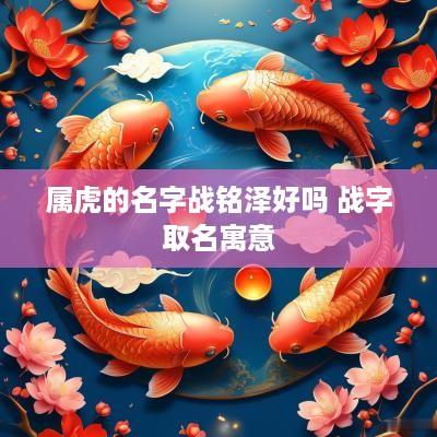 属虎的名字战铭泽好吗 战字取名寓意