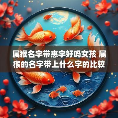 属猴名字带惠字好吗女孩 属猴的名字带上什么字的比较好