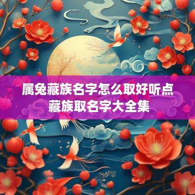属兔藏族名字怎么取好听点 藏族取名字大全集
