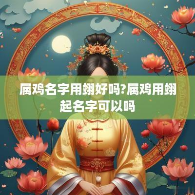 属鸡名字用翊好吗?属鸡用翊起名字可以吗