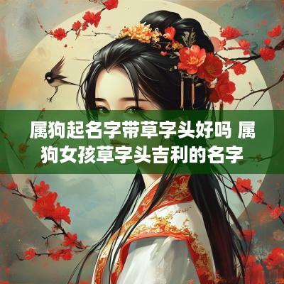 属狗起名字带草字头好吗 属狗女孩草字头吉利的名字