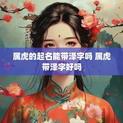 属虎的起名能带泽字吗 属虎带泽字好吗