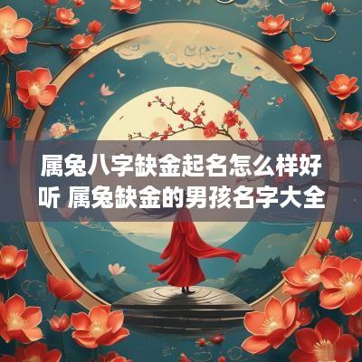 属兔八字缺金起名怎么样好听 属兔缺金的男孩名字大全集