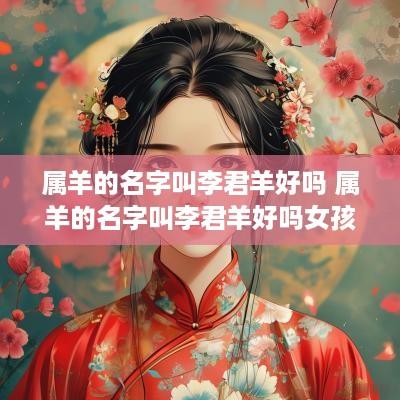 属羊的名字叫李君羊好吗 属羊的名字叫李君羊好吗女孩
