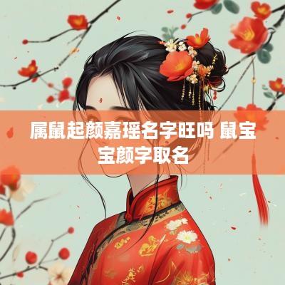 属鼠起颜嘉瑶名字旺吗 鼠宝宝颜字取名