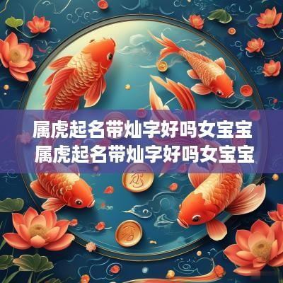 属虎起名带灿字好吗女宝宝 属虎起名带灿字好吗女宝宝名字