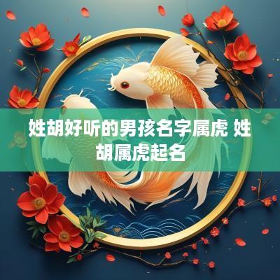 姓胡好听的男孩名字属虎 姓胡属虎起名