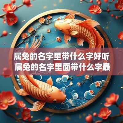 属兔的名字里带什么字好听 属兔的名字里面带什么字最好