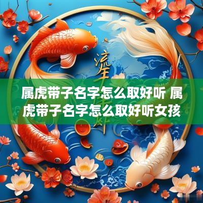 属虎带子名字怎么取好听 属虎带子名字怎么取好听女孩