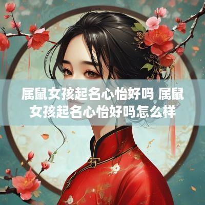 属鼠女孩起名心怡好吗 属鼠女孩起名心怡好吗怎么样