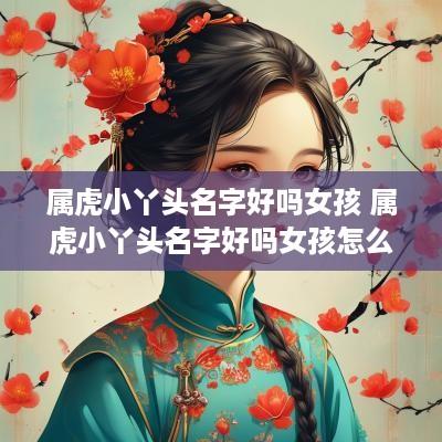 属虎小丫头名字好吗女孩 属虎小丫头名字好吗女孩怎么取
