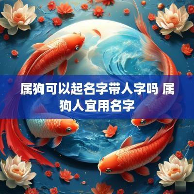 属狗可以起名字带人字吗 属狗人宜用名字