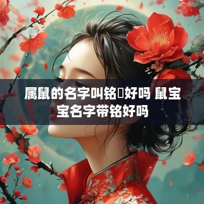 属鼠的名字叫铭瑄好吗 鼠宝宝名字带铭好吗